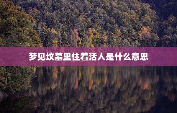 梦见坟墓里住着活人是什么意思