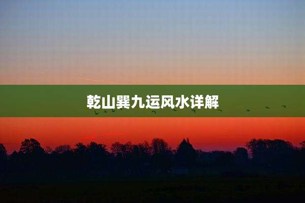 乾山巽九运风水详解
