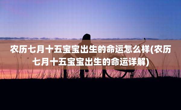 农历七月十五宝宝出生的命运怎么样(农历七月十五宝宝出生的命运详解)
