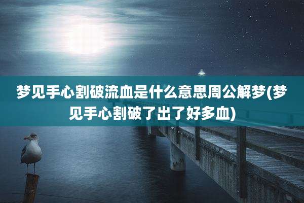 梦见手心割破流血是什么意思周公解梦(梦见手心割破了出了好多血)