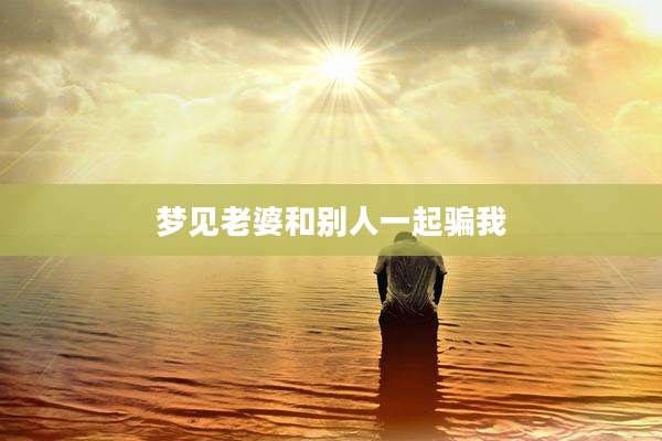 梦见老婆和别人一起骗我