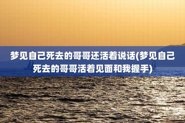 梦见自己死去的哥哥还活着说话(梦见自己死去的哥哥活着见面和我握手)