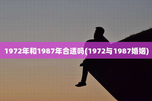1972年和1987年合适吗(1972与1987婚姻)