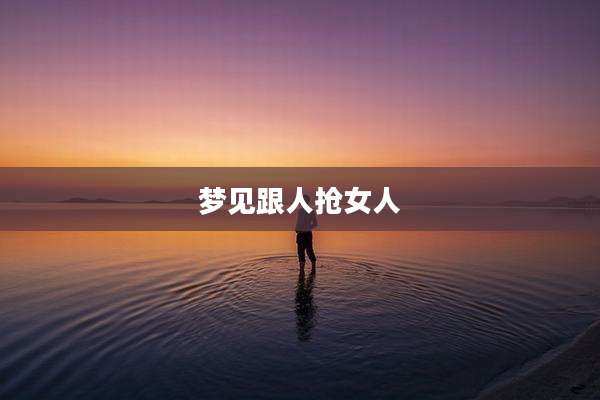 梦见跟人抢女人
