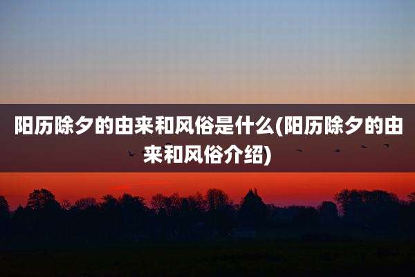 阳历除夕的由来和风俗是什么(阳历除夕的由来和风俗介绍)