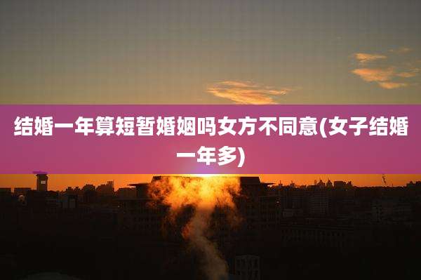 结婚一年算短暂婚姻吗女方不同意(女子结婚一年多)