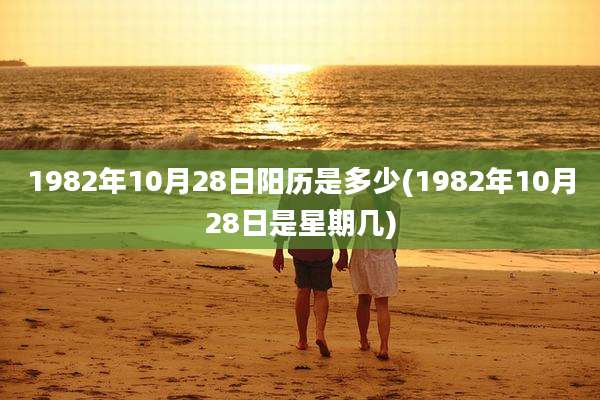 1982年10月28日阳历是多少(1982年10月28日是星期几)