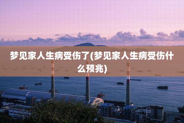 梦见家人生病受伤了(梦见家人生病受伤什么预兆)