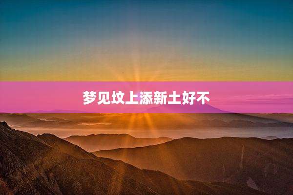 梦见坟上添新土好不