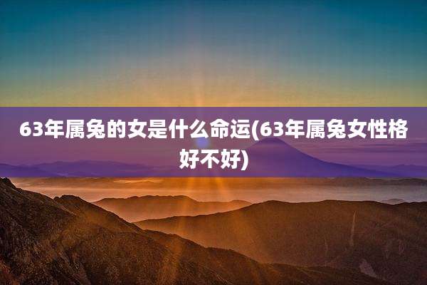 63年属兔的女是什么命运(63年属兔女性格好不好)