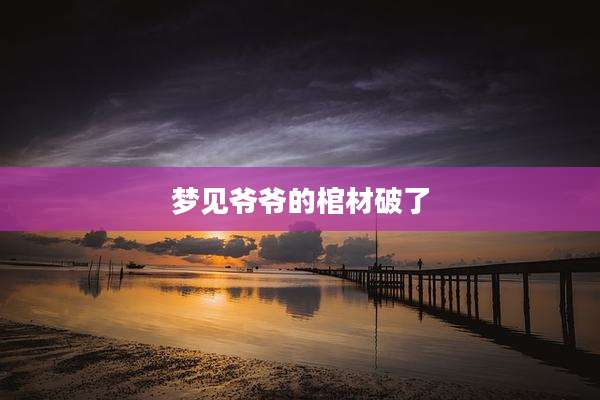 梦见爷爷的棺材破了