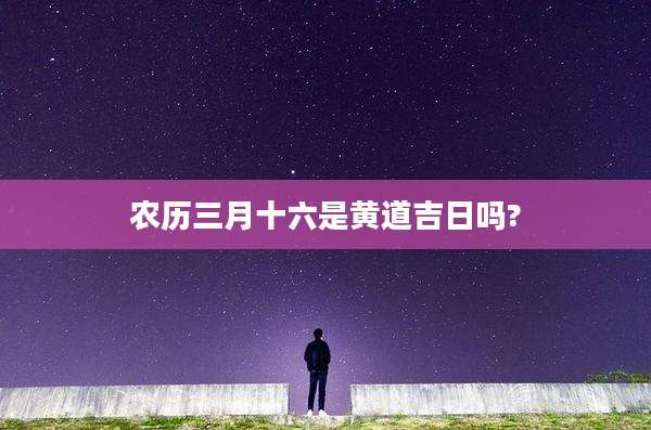 农历三月十六是黄道吉日吗?