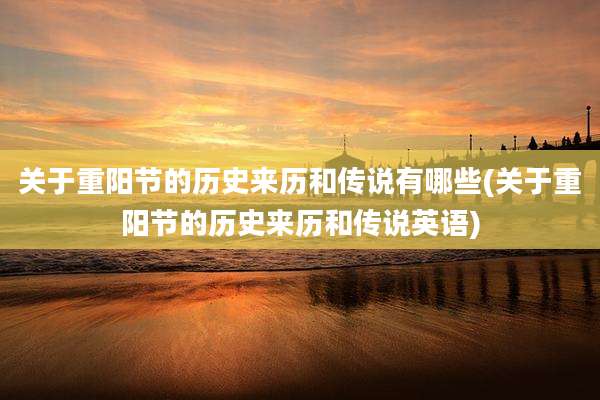 关于重阳节的历史来历和传说有哪些(关于重阳节的历史来历和传说英语)