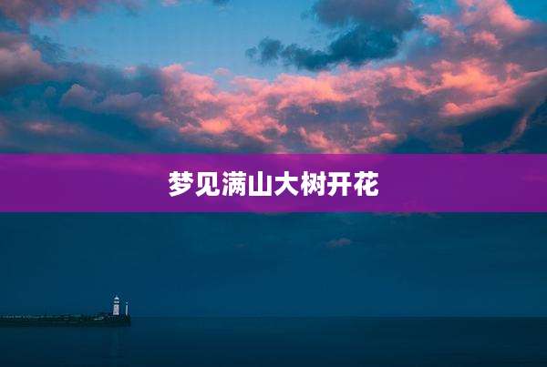 梦见满山大树开花