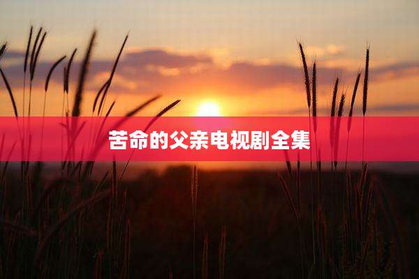 苦命的父亲电视剧全集