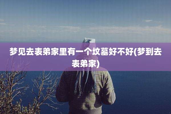 梦见去表弟家里有一个坟墓好不好(梦到去表弟家)