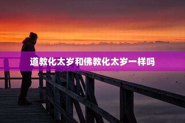 道教化太岁和佛教化太岁一样吗