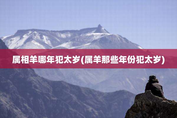 属相羊哪年犯太岁(属羊那些年份犯太岁)