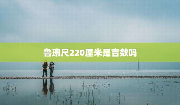 鲁班尺220厘米是吉数吗