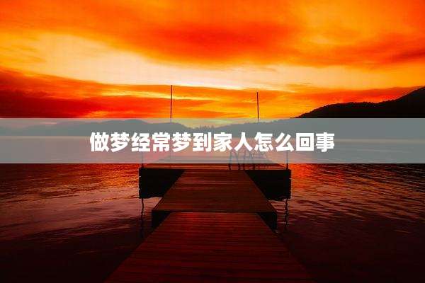 做梦经常梦到家人怎么回事