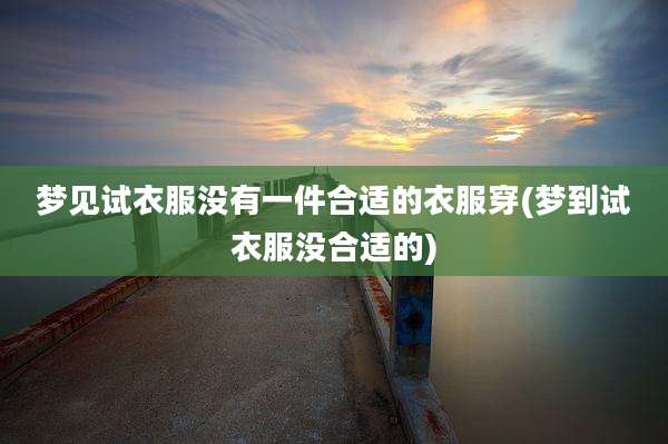 梦见试衣服没有一件合适的衣服穿(梦到试衣服没合适的)