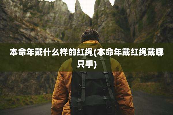 本命年戴什么样的红绳(本命年戴红绳戴哪只手)