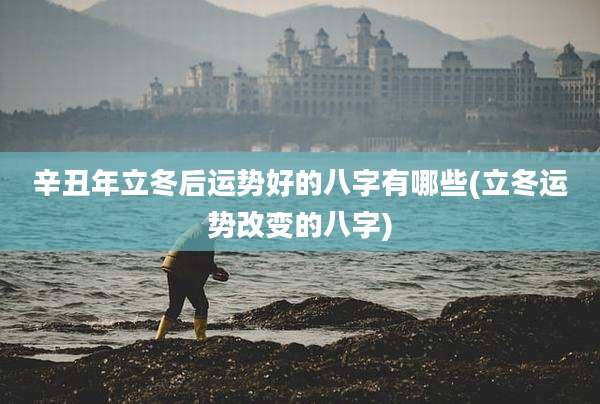 辛丑年立冬后运势好的八字有哪些(立冬运势改变的八字)