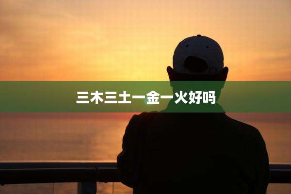 三木三土一金一火好吗
