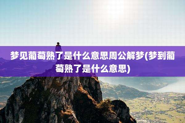 梦见葡萄熟了是什么意思周公解梦(梦到葡萄熟了是什么意思)