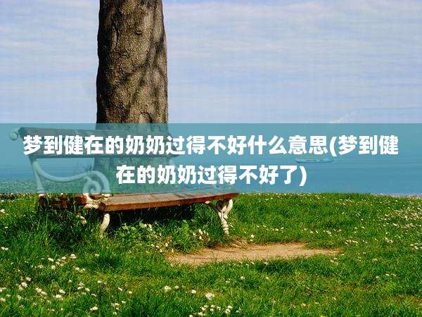 梦到健在的奶奶过得不好什么意思(梦到健在的奶奶过得不好了)