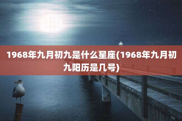 1968年九月初九是什么星座(1968年九月初九阳历是几号)