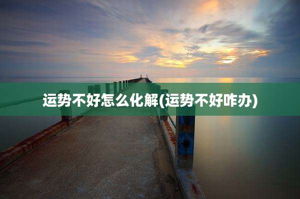 运势不好怎么化解(运势不好咋办)