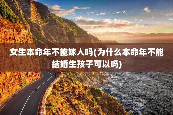 女生本命年不能嫁人吗(为什么本命年不能结婚生孩子可以吗)