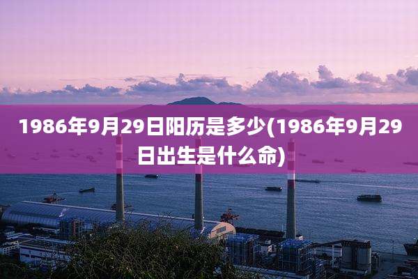 1986年9月29日阳历是多少(1986年9月29日出生是什么命)