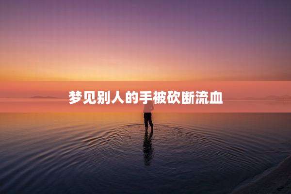 梦见别人的手被砍断流血