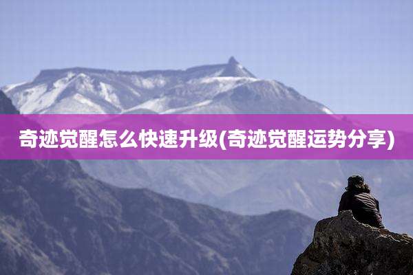 奇迹觉醒怎么快速升级(奇迹觉醒运势分享)
