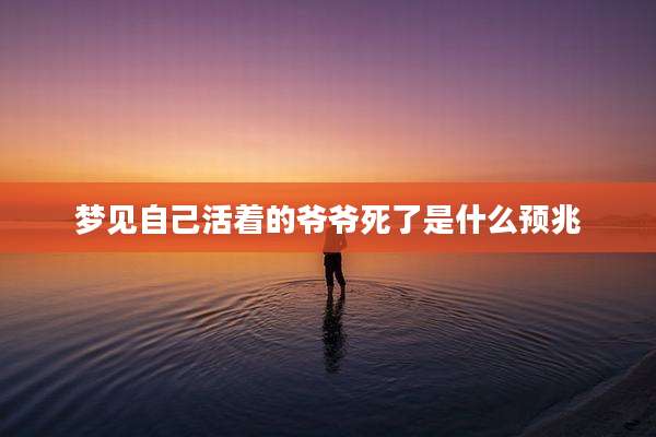 梦见自己活着的爷爷死了是什么预兆