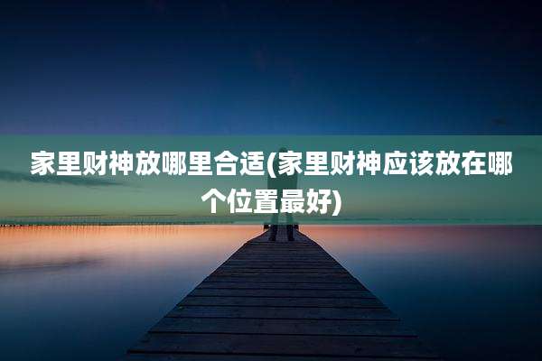 家里财神放哪里合适(家里财神应该放在哪个位置最好)