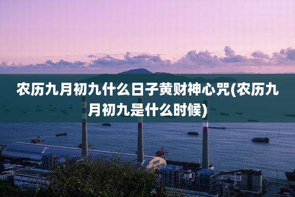 农历九月初九什么日子黄财神心咒(农历九月初九是什么时候)