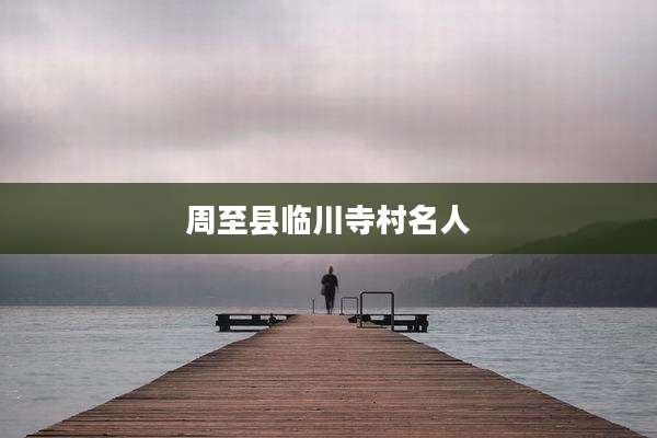 周至县临川寺村名人