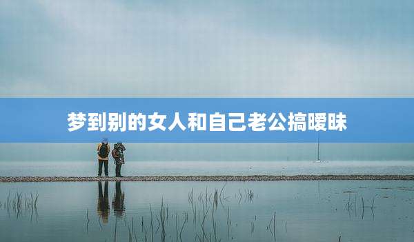 梦到别的女人和自己老公搞暧昧