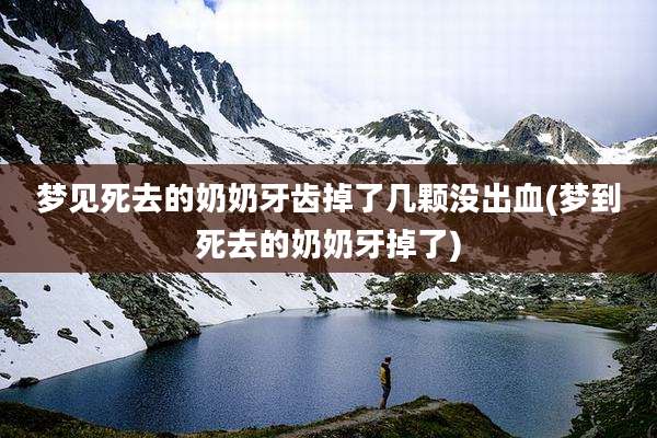 梦见死去的奶奶牙齿掉了几颗没出血(梦到死去的奶奶牙掉了)