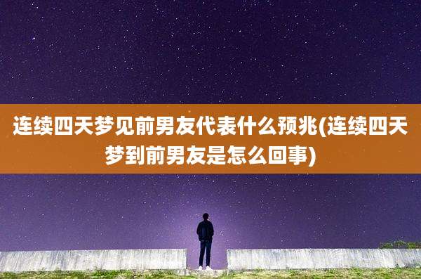 连续四天梦见前男友代表什么预兆(连续四天梦到前男友是怎么回事)