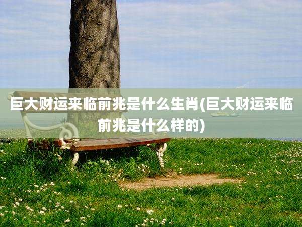 巨大财运来临前兆是什么生肖(巨大财运来临前兆是什么样的)