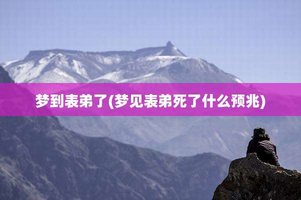 梦到表弟了(梦见表弟死了什么预兆)