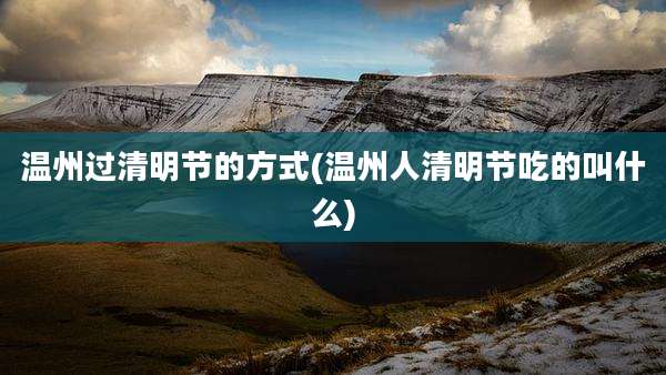 温州过清明节的方式(温州人清明节吃的叫什么)