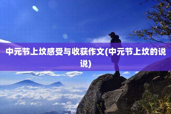中元节上坟感受与收获作文(中元节上坟的说说)