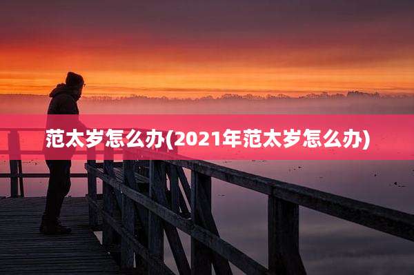 范太岁怎么办(2021年范太岁怎么办)