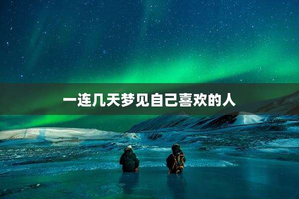 一连几天梦见自己喜欢的人