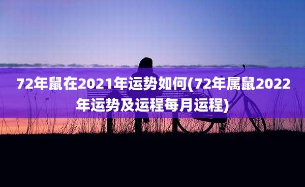 72年鼠在2021年运势如何(72年属鼠2022年运势及运程每月运程)
